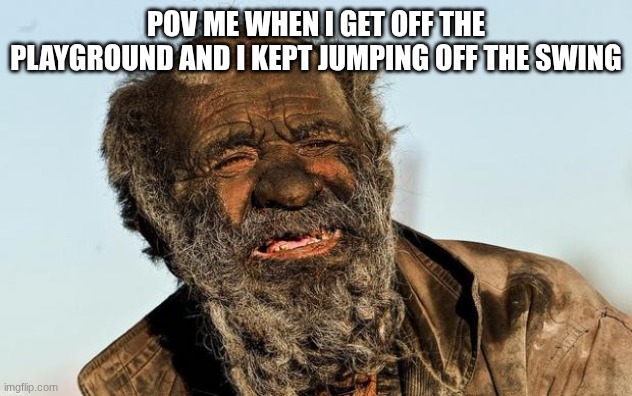 my thoughts: | pov me when I get off the playground and I kept jumping off the swing | image tagged in dirty man | made w/ Imgflip meme maker