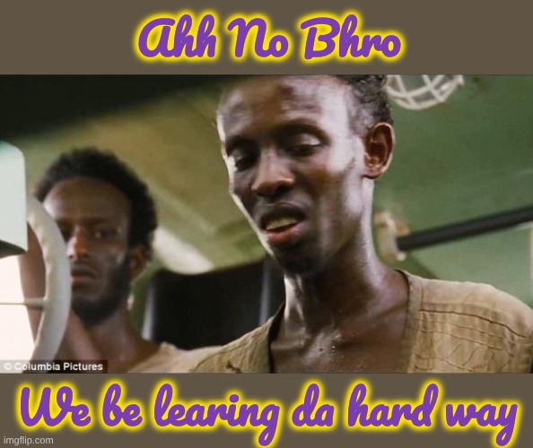 Somali Pirate | Ahh No Bhro We be learing da hard way | image tagged in somali pirate | made w/ Imgflip meme maker