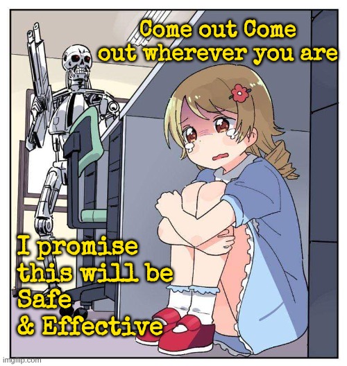 Anime girl hiding from terminator meme | Come out Come out wherever you are I promise this will be 
Safe & Effective | image tagged in anime girl hiding from terminator meme | made w/ Imgflip meme maker