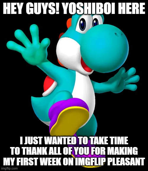 Turquoise Yoshi | hey guys! yoshiboi here; i just wanted to take time to thank all of you for making my first week on imgflip pleasant | image tagged in turquoise yoshi | made w/ Imgflip meme maker