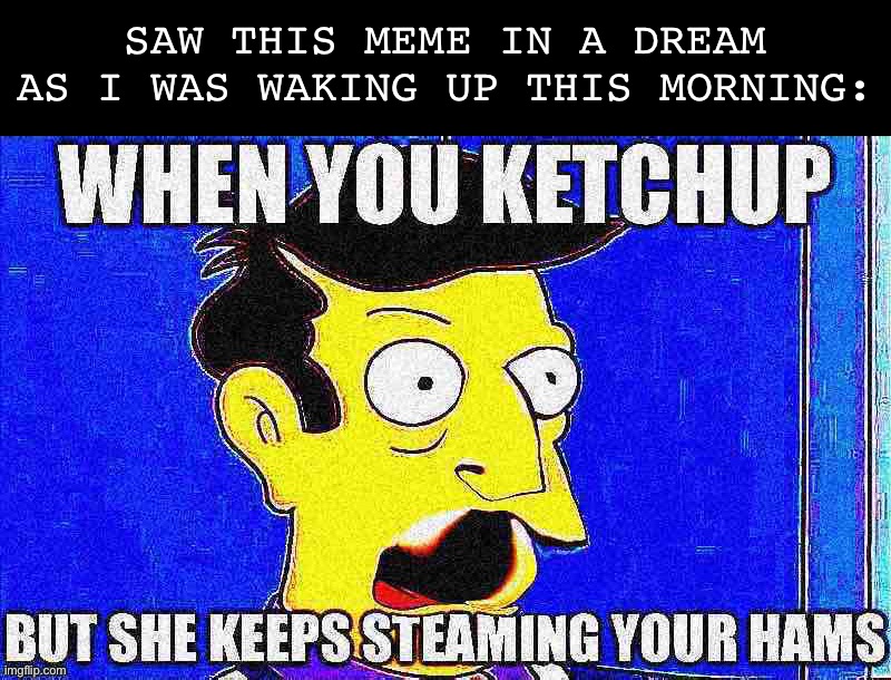 Oneiric skinner posting | Saw this meme in a dream as I was waking up this morning: | image tagged in when you ketchup but she,when you,ketchup,steamed hams,skinner,the simpsons | made w/ Imgflip meme maker