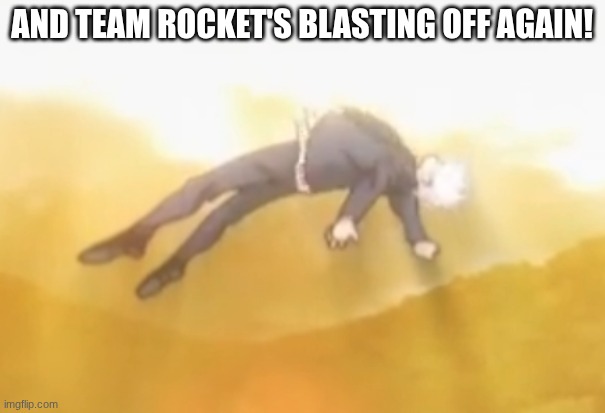 acended gojo | AND TEAM ROCKET'S BLASTING OFF AGAIN! | image tagged in acended gojo | made w/ Imgflip meme maker