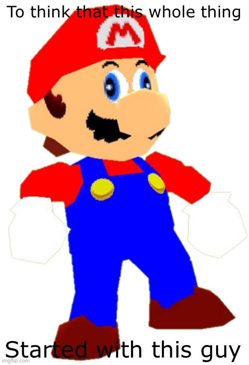 Those who know, RIP legend | To think that this whole thing; Started with this guy | image tagged in smg4 mario,the amazing digital circus,lore,smg4,mario | made w/ Imgflip meme maker