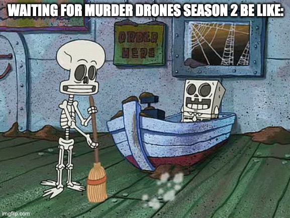 SpongeBob one eternity later | waiting for murder drones season 2 be like: | image tagged in spongebob one eternity later | made w/ Imgflip meme maker