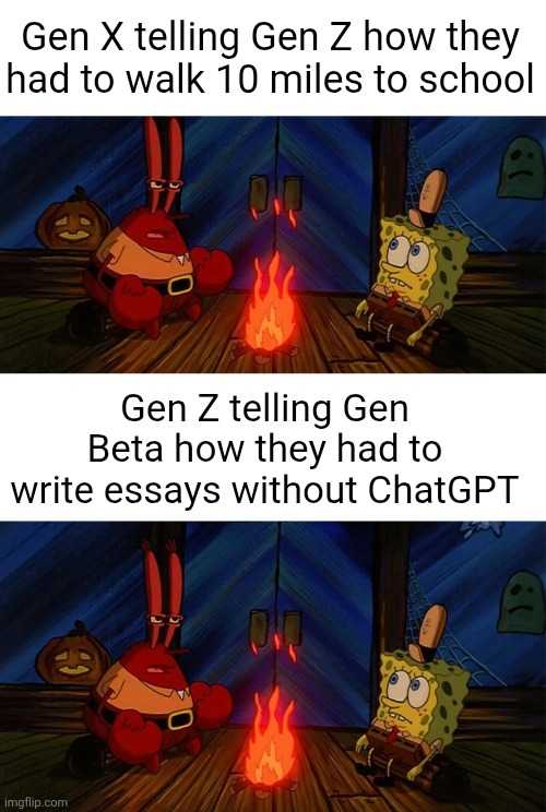 We have our own struggles... | Gen X telling Gen Z how they had to walk 10 miles to school; Gen Z telling Gen Beta how they had to write essays without ChatGPT | image tagged in gen x,gen z,gen beta,stories,parents,chatgpt | made w/ Imgflip meme maker