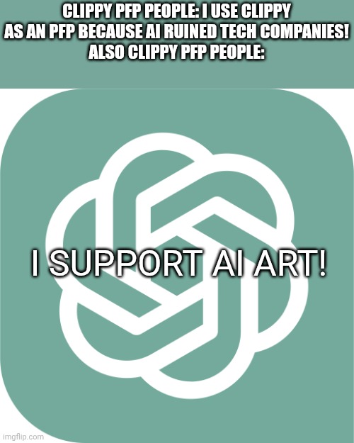 Clippy Faith has been lost nowadays | Clippy PFP people: I use clippy as an Pfp because AI ruined tech companies!
Also Clippy PFP people:; I SUPPORT AI ART! | image tagged in chatgptlogo,ai,clippy | made w/ Imgflip meme maker