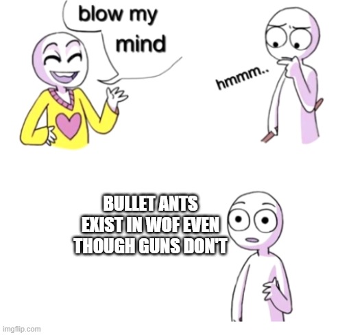 *gasp* | bullet ants exist in wof even though guns don't | image tagged in blow my mind | made w/ Imgflip meme maker