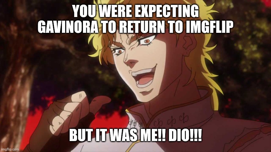 kono dio da | You were expecting Gavinora to return to Imgflip; BUT IT WAS ME!! DIO!!! | image tagged in kono dio da,jojo's bizarre adventure,jjba | made w/ Imgflip meme maker