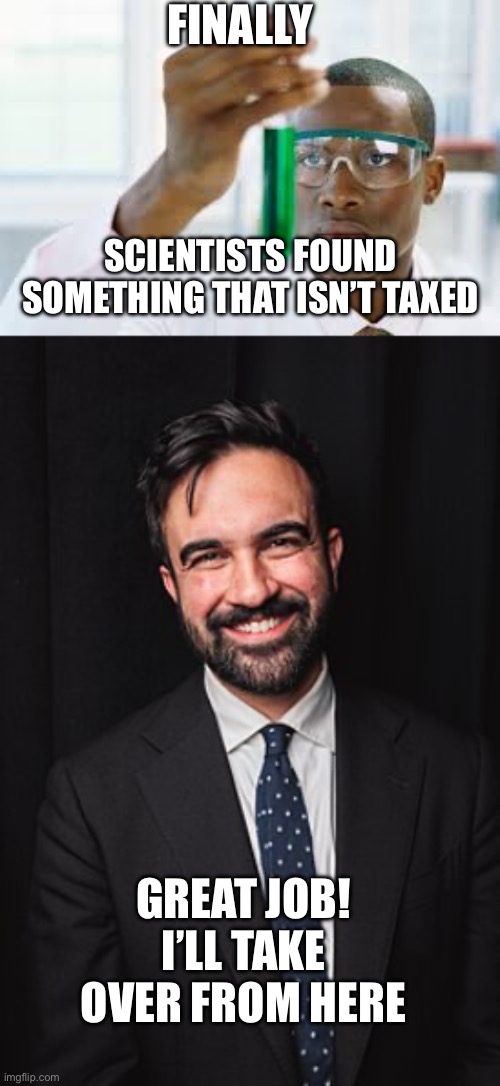 Finally; Scientists found something that isn’t taxed; Great job! I’ll take over from here | image tagged in finally,zohran mamdani | made w/ Imgflip meme maker