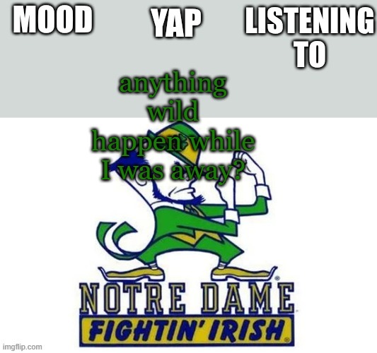 Notre_Dame_fan102's Second Announcement Temp | anything wild happen while I was away? | image tagged in notre_dame_fan102's second announcement temp | made w/ Imgflip meme maker