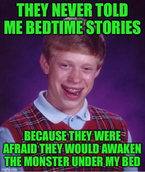 Bad Luck Brian | They never told me bedtime stories; Because they were afraid they would awaken the monster under my bed | image tagged in memes,bad luck brian | made w/ Imgflip meme maker