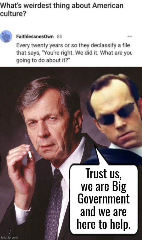 Government lies declassified over and over | Trust us, we are Big Government and we are here to help. | image tagged in usculture2 jpg,cancer man,agent smith | made w/ Imgflip meme maker