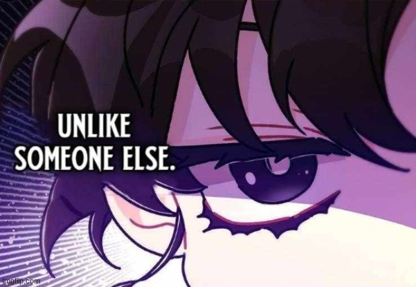 Unlike somebody else | image tagged in unlike somebody else | made w/ Imgflip meme maker