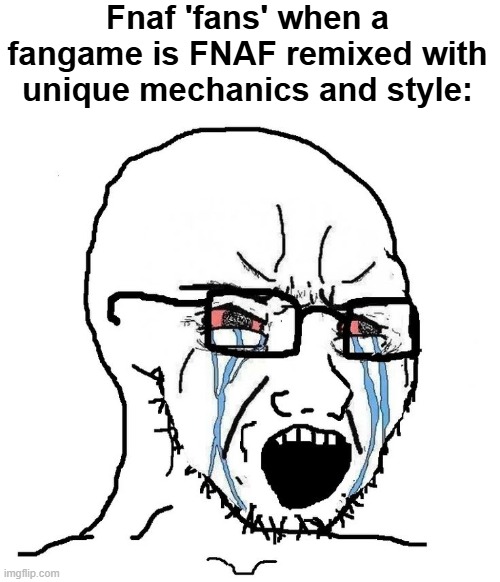 Based on real comments on a FNAF 1 based fangame | Fnaf 'fans' when a fangame is FNAF remixed with unique mechanics and style: | image tagged in soyjak,fnaf | made w/ Imgflip meme maker