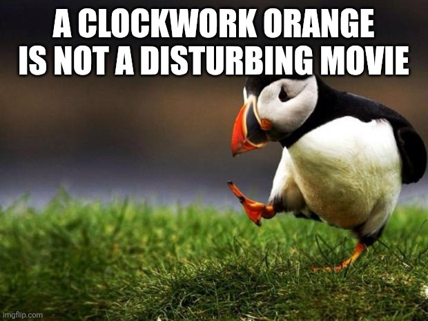 Just my opinion | A Clockwork Orange is not a disturbing movie | image tagged in memes,unpopular opinion puffin,a clockwork orange,classic movies,stanley kubrick | made w/ Imgflip meme maker