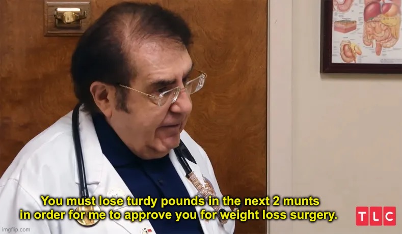 Dr Now is a legend | You must lose turdy pounds in the next 2 munts in order for me to approve you for weight loss surgery. | image tagged in memes,funny | made w/ Imgflip meme maker