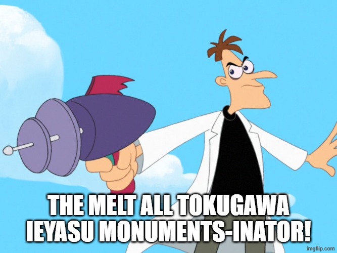 Heinz Doofenshmirtz will melt all tokugawa ieyasu monuments | the melt all tokugawa ieyasu monuments-inator! | image tagged in doofenshmirtz -inator blank,cartoon,doofenshmirtz,phineas and ferb | made w/ Imgflip meme maker