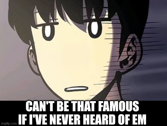 jin-woo blank face | can't be that famous if I've never heard of em | image tagged in jin-woo blank face | made w/ Imgflip meme maker