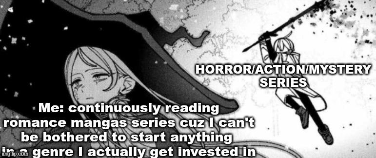 Oh curse my love of Horror | Horror/action/mystery series; Me: continuously reading romance mangas series cuz I can't be bothered to start anything  in a genre I actually get invested in | image tagged in sneak attack,manga | made w/ Imgflip meme maker