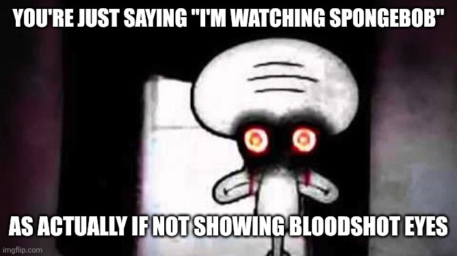 Image Title | You're just saying "I'm watching spongebob"; As actually if not showing bloodshot eyes | image tagged in squidwards suicide,memes,funny,why are you reading this | made w/ Imgflip meme maker