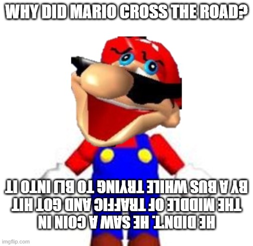 Mario joke | why did mario cross the road? He didn't. He saw a coin in the middle of traffic and got hit by a bus while trying to BLJ into it | image tagged in smg4 silly mario | made w/ Imgflip meme maker