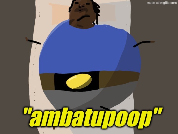 . | image tagged in ambatupoop | made w/ Imgflip meme maker