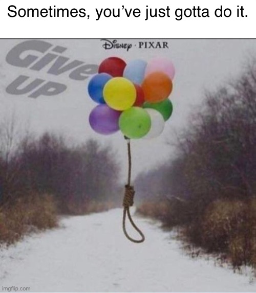Sometimes, you’ve just gotta do it. | made w/ Imgflip meme maker