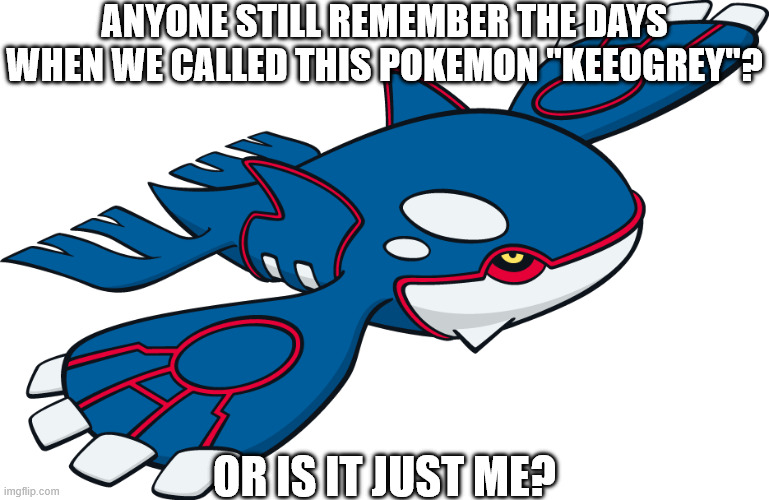 Anyone still remember the days when we called this pokemon "Keeogrey"? or is it just me? | image tagged in pokemon | made w/ Imgflip meme maker