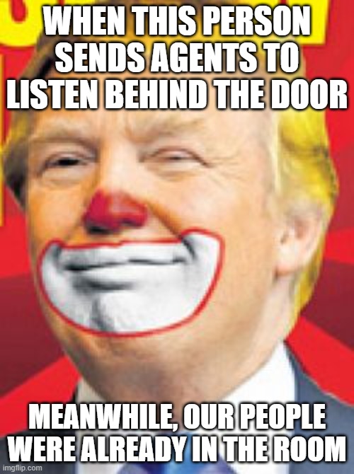 Tell this guy to stop sending spies to our country. The fish in our ocean are already fat. | when this person sends agents to listen behind the door; Meanwhile, our people were already in the room | image tagged in donald trump the clown | made w/ Imgflip meme maker