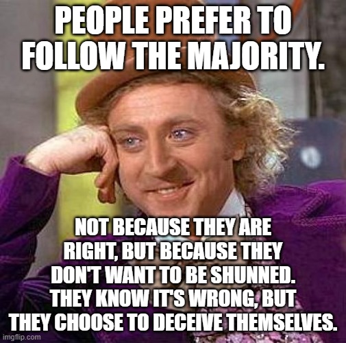 you can deny it, that's your right | people prefer to follow the majority. Not because they are right, but because they don't want to be shunned. They know it's wrong, but they choose to deceive themselves. | image tagged in memes,creepy condescending wonka | made w/ Imgflip meme maker