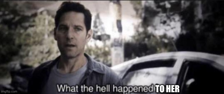 What the hell happened here | To her | image tagged in what the hell happened here | made w/ Imgflip meme maker