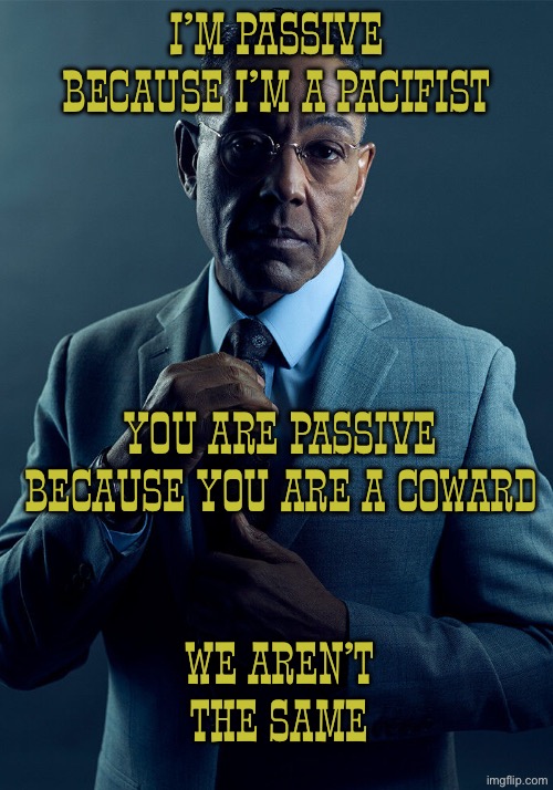 Gus Fring we are not the same | I’m passive because I’m a pacifist; You are passive because you are a coward; We aren’t the same | image tagged in gus fring we are not the same,coward,pacifist,passive,breaking bad | made w/ Imgflip meme maker