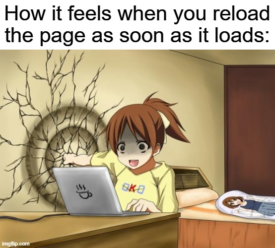 This is so annoying... | How it feels when you reload the page as soon as it loads: | image tagged in when an anime leaves you on a cliffhanger | made w/ Imgflip meme maker
