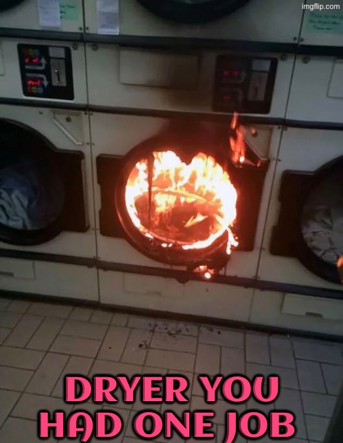 That'd actually be terrifying | Dryer you had one job | image tagged in you had one job,on fire,burning,epic fail,task failed successfully,scary | made w/ Imgflip meme maker