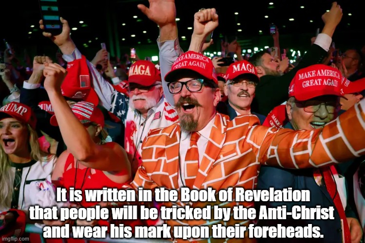 "The Mark Of The Beast Shall Be Upon Their Foreheads" | It is written in the Book of Revelation that people will be tricked by the Anti-Christ 
and wear his mark upon their foreheads. | image tagged in trump,the mark of the beast,book of revelation,antichrist,anti-christ,forehead | made w/ Imgflip meme maker