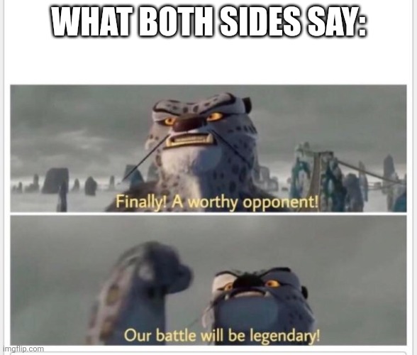 Finally! A worthy opponent! | What both sides say: | image tagged in finally a worthy opponent | made w/ Imgflip meme maker