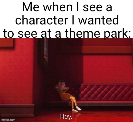 It's Like That For Everyone Tho | Me when I see a character I wanted to see at a theme park: | image tagged in vector hey,fan girl,nerd,theme park,vector | made w/ Imgflip meme maker