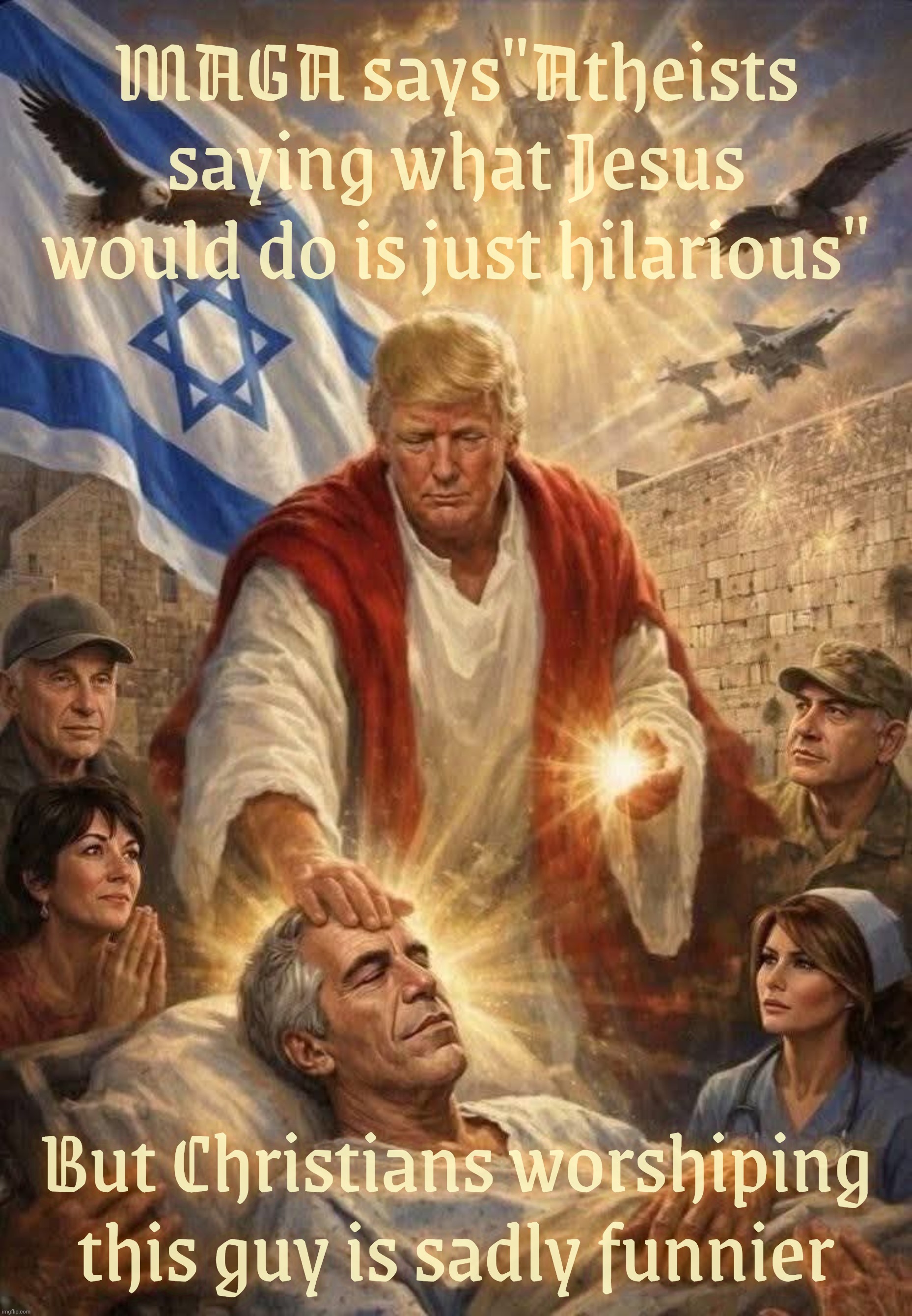 MAGA says"Atheists saying what Jesus would do is just hilarious"; But Christians worshiping
this guy is sadly funnier | made w/ Imgflip meme maker