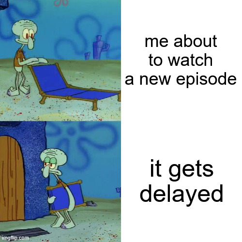 Squidward chair | me about to watch a new episode; it gets delayed | image tagged in squidward chair,memes,anime meme | made w/ Imgflip meme maker