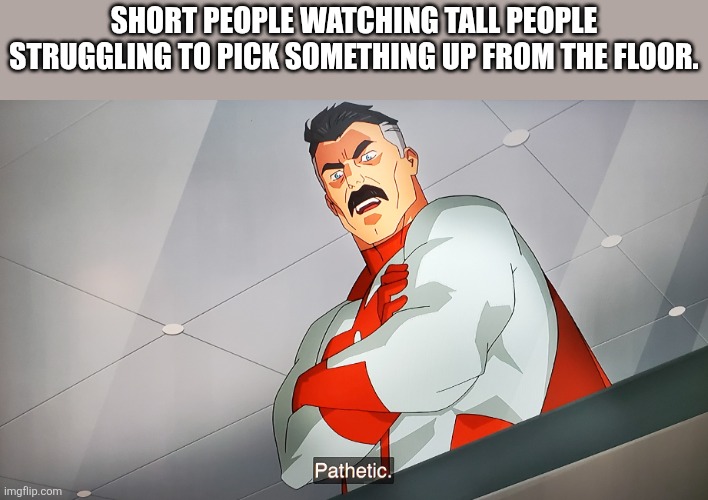 Omniman Pathetic | Short people watching tall people struggling to pick something up from the floor. | image tagged in omniman pathetic | made w/ Imgflip meme maker