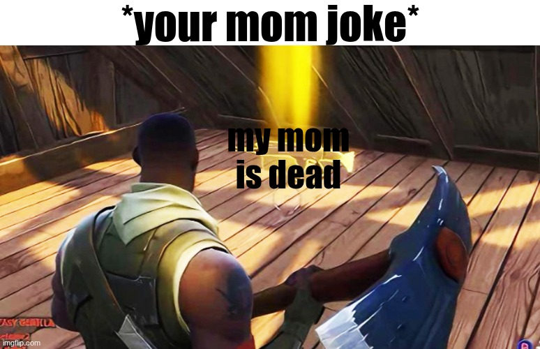 best thing to say to shut them up | *your mom joke*; my mom is dead | image tagged in fortnite gold scar | made w/ Imgflip meme maker
