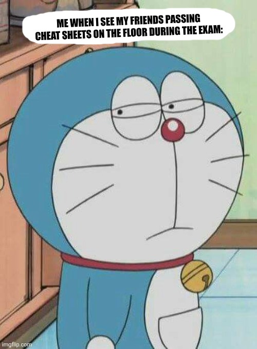 Doraemon | Me when I see my friends passing cheat sheets on the floor during the exam: | image tagged in memes,cheat,exams | made w/ Imgflip meme maker