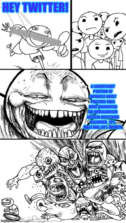 Hey Internet | Hey Twitter! (A faulty diagnosis); A significant portion of japanese adult precure fans have diagnosed or undiagnosed autism spectrum disorder. 70% male and 30% women. | image tagged in memes,precure,trend | made w/ Imgflip meme maker