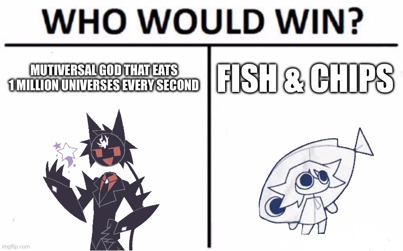 Who Would Win? Meme | Mutiversal god that eats 1 million universes every second; Fish & chips | image tagged in memes,who would win | made w/ Imgflip meme maker