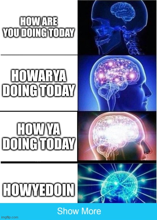 Greetings | how are you doing today; howarya doing today; how ya doing today; howyedoin | image tagged in memes,expanding brain,funny,true,prank | made w/ Imgflip meme maker