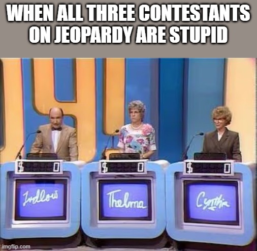 Stupid Contestants On Jeopardy | when all three contestants on jeopardy are stupid | image tagged in jeopardy,stupid,contestant,mama's family,funny,memes | made w/ Imgflip meme maker