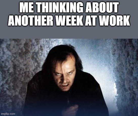 Another Week At Work | me thinking about another week at work | image tagged in work,the shining,jack nicholson,funny,memes,jack nicholson the shining snow | made w/ Imgflip meme maker