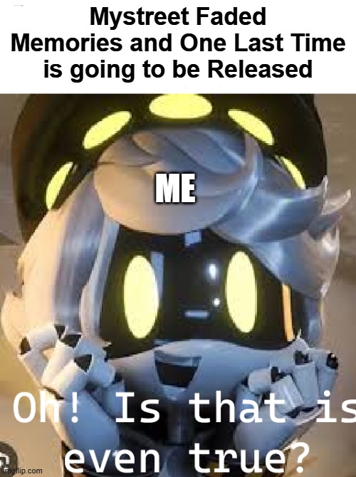 TRUE OR NOT? | Mystreet Faded Memories and One Last Time is going to be Released; Me | image tagged in memes png | made w/ Imgflip meme maker
