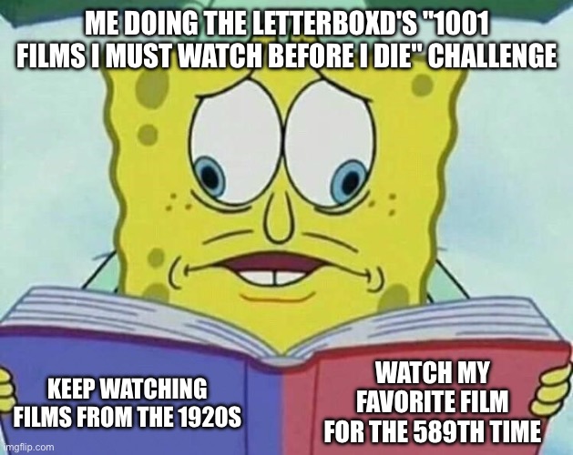 1001 is just too much bro | Me doing the letterboxd's "1001 films i must watch before i die" challenge; watch my favorite film for the 589th time; keep watching films from the 1920s | image tagged in cross eyed spongebob,movies,absolute cinema | made w/ Imgflip meme maker