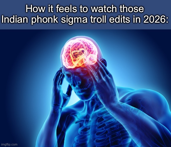 Kinda cringe | How it feels to watch those Indian phonk sigma troll edits in 2026: | image tagged in memes,migraine,funny,indians,gifs,edit | made w/ Imgflip meme maker